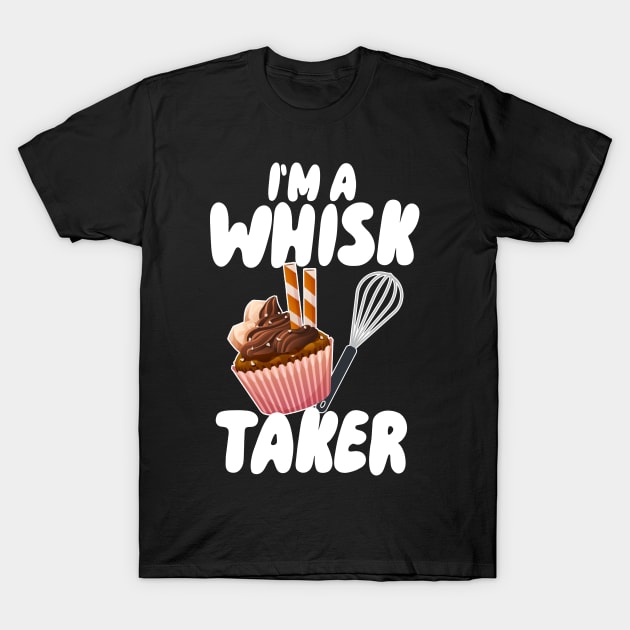 I'm A Whisk Taker T-Shirt by maxcode